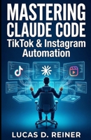 Mastering Claude Code for TikTok & Instagram: The Intermediate Guide to Overcoming API Limits and Automating Short-Form Video Workflows (Claude Code Mastery Series) B0HC62D2MC Book Cover
