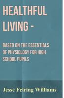 Healthful Living: Based on the Essentials of Physiology for High-School Pupils 1436867452 Book Cover