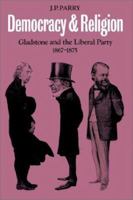 Democracy and Religion: Gladstone and the Liberal Party 1867-1875 0521367832 Book Cover
