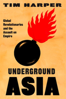 Underground Asia: Global Revolutionaries and the Overthrow of Europe's Empires in the East 067429212X Book Cover