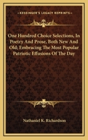 One Hundred Choice Selections, In Poetry And Prose, Both New And Old; Embracing The Most Popular Patriotic Effusions Of The Day 1163262722 Book Cover