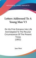 Letters Addressed To A Young Man V3: On His First Entrance Into Life And Adapted To The Peculiar Circumstances Of The Present Times 1164040952 Book Cover