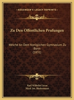 Zu Den Offentlichen Prufungen: Welche An Dem Koniglichen Gymnasium Zu Bonn (1831) 1169565506 Book Cover