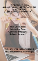 Exploring Java: An Informal Approach to Mastering Java Fundamentals" : Java Uncovered: Mastering Core Concepts through a Relaxed Journey B0CQR72G9Q Book Cover