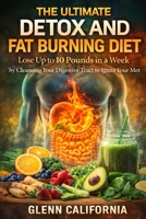 The Ultimate Detox and Fat Burning Diet: Lose Up To 10 Pounds in a Week By Cleansing Your Digestive Tract to Ignite Your Metabolism B0GPCCYQ6M Book Cover