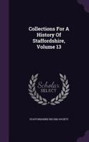 Collections For A History Of Staffordshire, Volume 13 1354635434 Book Cover