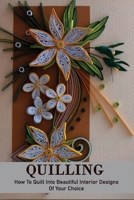 Quilling: How To Quill Into Beautiful Interior Designs Of Your Choice: Simple Quilling Project null Book Cover