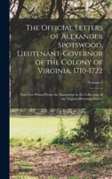The Official Letters of Alexander Spotswood, Lieutenant-Governor of the Colony of Virginia, 1710-1722: Now First Printed From the Manuscript in the ... of the Virginia Historical Society; Volume 1 1015886612 Book Cover