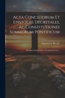 Acta Conciliorum Et Epistolae Decretales, Ac Constitutiones Summorum Pontificum: Ab Anno Christi Xxxiv Ad Annum Ccccl.... 1021434256 Book Cover