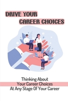 Drive Your Career Choices: Thinking About Your Career Choices At Any Stage Of Your Career: Business Management B09CGCXGSK Book Cover