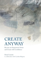 Create Anyway: Become an Empowered Artist and Create with Confidence 1735964107 Book Cover