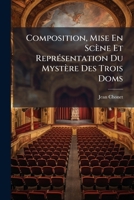 Composition, Mise En Scène Et Représentation Du Mystère Des Trois Doms: Du Chanoine Pra Joué À Romans Les 27, 28 Et 29 Mai, Aux Fêtes De Pentecôte De ... Un Manuscrit Du Temps 1144127920 Book Cover