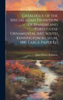 Catalogue of the Special Loan Exhibition of Spanish and Portuguese Ornamental Art, South Kensington Museum, 1881. Large Paper Ed 116459916X Book Cover