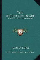 The Higher Life In Art: A Series Of Lectures 1120888859 Book Cover