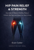 Hip Pain Relief & Strength: Exercises to Restore Mobility, Reduce Chronic Hip Pain, and Protect Your Back and Knees (Recovery Series) B0GKWFN141 Book Cover
