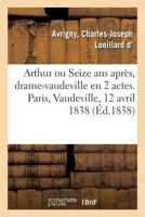 Arthur ou Seize ans après, drame-vaudeville en 2 actes. Paris, Vaudeville, 12 avril 1838 201401972X Book Cover
