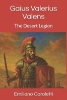 Gaius Valerius Valens: The Desert Legion (Legio 3 Augusta - The Desert Legion Saga) B0G32DC6RR Book Cover