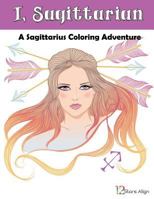 I, Sagittarian: A Sagittarius Zodiac Coloring Adventure 1544082282 Book Cover