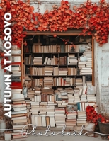 Autumn at Kosovo Photo Book: Stunning Scenic Views Of Kosovo's Autumn Foliage Captured In 40 Beautiful Images B0DQ5VNC22 Book Cover