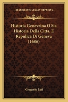 Historia Genevrina O Sia Historia Della Citta, E Repulica Di Geneva (1686) 1166066282 Book Cover