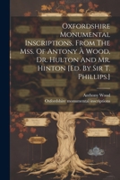 Oxfordshire Monumental Inscriptions, From The Mss. Of Antony À Wood, Dr. Hulton And Mr. Hinton [ed. By Sir T. Phillips.] 1021592528 Book Cover