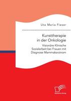 Kunsttherapie in der Onkologie. Vision�re Klinische Sozialarbeit bei Frauen mit Diagnose Mammakarzinom 3961467188 Book Cover