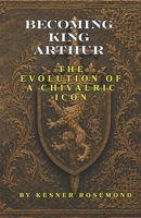 Becoming King Arthur: The Evolution of a Chivalric Icon B0H1LGXYJ8 Book Cover