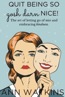 Quit Being so Gosh Darn Nice!: The art of letting go of nice and embracing kindness B0BFTYQ3FM Book Cover