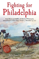 Fighting for Philadelphia: Forts Mercer and Mifflin, the Battle of Whitemarsh, and the Road to Valley Forge, October 5-December 19, 1777 1611217423 Book Cover