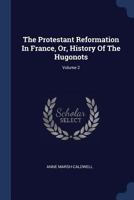 The Protestant Reformation in France, Or, History of the Hugonots; Volume 2 1016270925 Book Cover