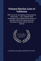 Primary Election Laws of California: With Forms for the Making of Nominations Thereunder ... 1912, Together with Annotations and Analysis by the Author of the Bills, and Forms Approved by the Secretar 1146599943 Book Cover