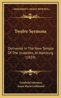 Twelve Sermons: Delivered In The New Temple Of The Israelites, At Hamburg 1165785307 Book Cover