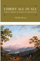 Christ All in All to Believers: Or What Christ Is Made to Believers, in Forty Real Benefits (Classic Reprint) B002SYET30 Book Cover