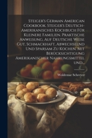 Steiger's German American cookbook. Steiger's deutsch-amerikanisches kochbuch für kleinere familien. Praktische anweisung, auf deutsche weise gut, sch 1021811297 Book Cover