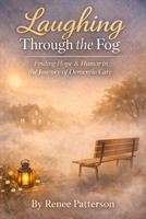 Laughing Through the Fog: Finding Strength, Faith, and Laughter While Caring for a Parent with Dementia B0GT4C1P4J Book Cover