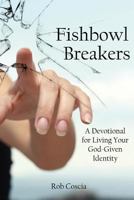 Fishbowl Breakers: A Devotional for Living Your God-Given Identity 1983162906 Book Cover