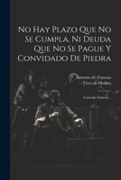 No Hay Plazo Que No Se Cumpla, Ni Deuda Que No Se Pague Y Convidado De Piedra: Comedia Famosa... 1021185108 Book Cover
