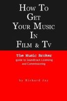 How to Get Your Music in Film & TV: The Music Broker Guide to Soundtrack Licensing & Commissioning (Music Broker Guides) 0954437608 Book Cover