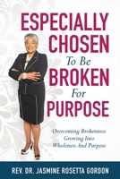 ESPECIALLY CHOSEN To Be BROKEN For PURPOSE: : Overcoming Brokenness Growing Into Wholeness And Purpose 1630509132 Book Cover