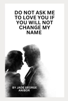 DO NOT ASK ME TO LOVE YOU IF YOU WILL NOT CHANGE MY NAME: BOOK OF POEMS B0DVPQ8LZ4 Book Cover