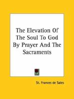 The Elevation of the Soul to God by Prayer and the Sacraments 1425331300 Book Cover