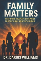 Family Matters: Restoring Heaven's Blueprint for the Home and Church B0F88NL883 Book Cover