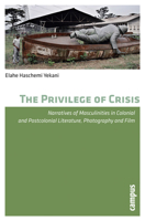 The Privilege of Crisis: Narratives of Masculinities in Colonial and Postcolonial Literature, Photography and Film 3593393999 Book Cover