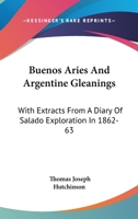 Buenos Aries And Argentine Gleanings: With Extracts From A Diary Of Salado Exploration In 1862-63 1432550284 Book Cover