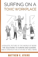 Surfing on a Toxic Workplace: A Realistic Picture of the World of Work, the Solutions to Survive Bad Leaders and a Strategy for a Future of Well-Being B08C94RKTL Book Cover