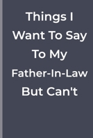 Things I Want To Say To My Father-In-Law But Can't: Things I Want To Say To My Father-In-Law But Can't: funny lined book 1700286234 Book Cover