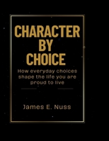 Character By Choice: How everyday choices shape the life you are proud to live B0FDYVQ6BC Book Cover