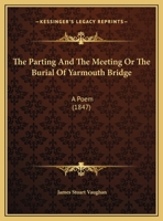 The Parting And The Meeting Or The Burial Of Yarmouth Bridge: A Poem (1847) 1359310924 Book Cover