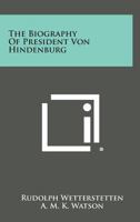 The Biography Of President Von Hindenburg 1163190934 Book Cover