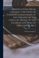 Observations On M. Laennec's Method of Forming a Diagnosis of the Diseases of the Chest by Means of the Stethoscope, and of Percussion [&c.] 1016577133 Book Cover